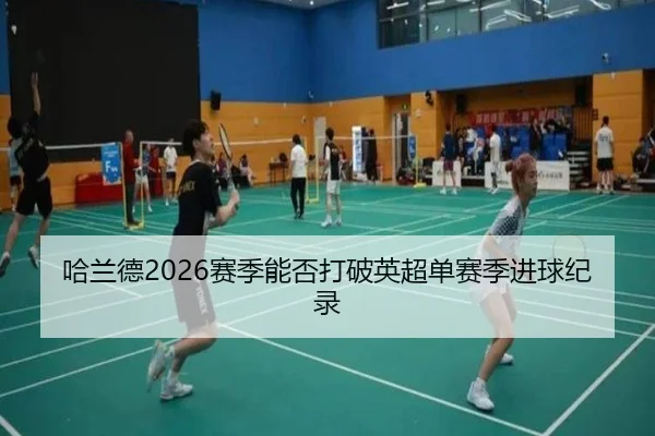 哈兰德2026赛季能否打破英超单赛季进球纪录