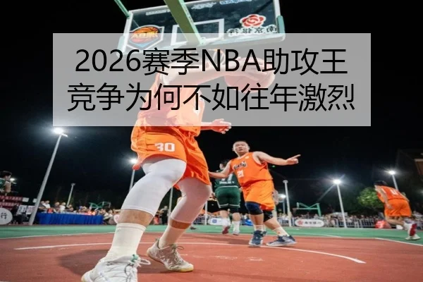 2026赛季NBA助攻王竞争为何不如往年激烈