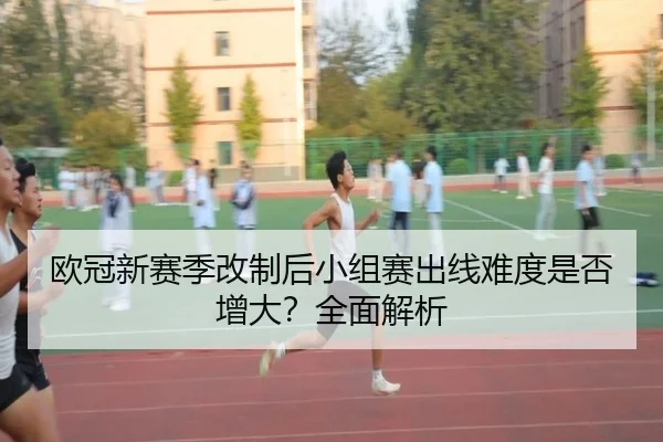 欧冠新赛季改制后小组赛出线难度是否增大？全面解析